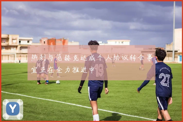 热刺与范赫克达成个人协议转会事宜正在全力推进中
