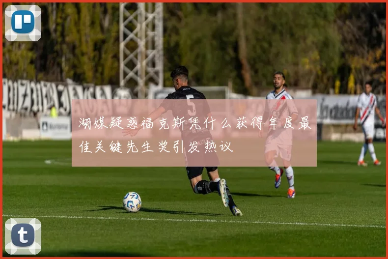 湖媒疑惑福克斯凭什么获得年度最佳关键先生奖引发热议