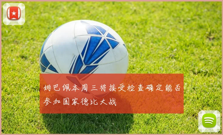 姆巴佩本周三将接受检查确定能否参加国家德比大战