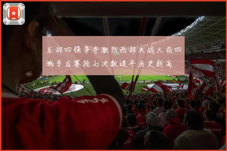 东部四强争夺激烈西部决战火花四溅季后赛抢七次数追平历史新高