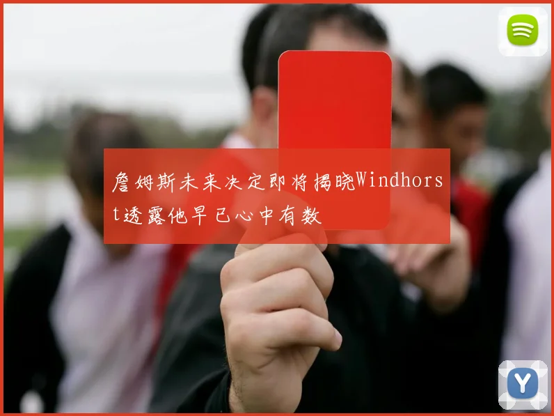 詹姆斯未来决定即将揭晓Windhorst透露他早已心中有数