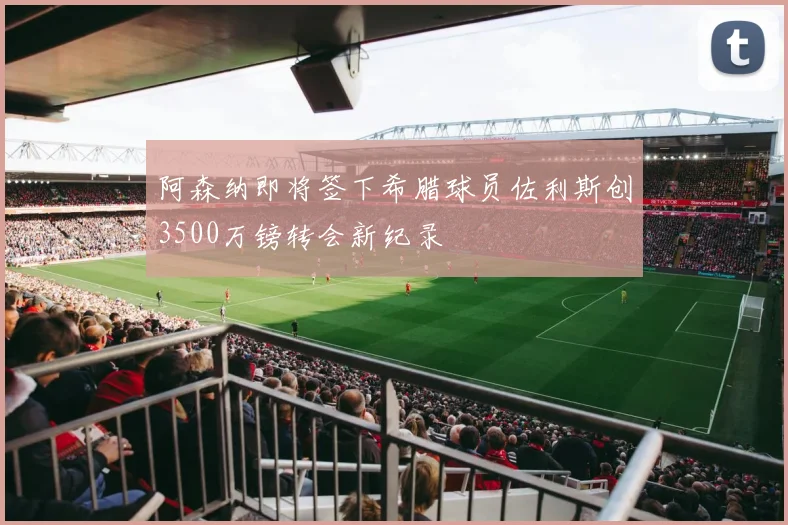 阿森纳即将签下希腊球员佐利斯创3500万镑转会新纪录